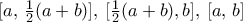 [ a, \, \frac {1}{2}( a + b)],  \,   [  \frac {1}{2}( a + b), b], \,  [ a, \,  b]