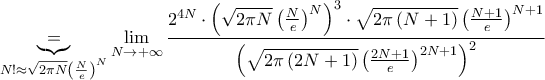 \displaystyle{\underbrace{=}_{N!\approx \sqrt{2\pi N}\left( \frac{N}{e} \right)^{N}}\underset{N\to +\infty }{\mathop{\lim }}\,\frac{2^{4N}\cdot \left( \sqrt{2\pi N}\left( \frac{N}{e} \right)^{N} \right)^{3}\cdot \sqrt{2\pi \left( N+1 \right)}\left( \frac{N+1}{e} \right)^{N+1}}{\left( \sqrt{2\pi \left( 2N+1 \right)}\left( \frac{2N+1}{e} \right)^{2N+1} \right)^{2}}} \displaystyle{\underbrace{=}_{N!\approx \sqrt{2\pi N}\left( \frac{N}{e} \right)^{N}}\underset{N\to +\infty }{\mathop{\lim }}\,\frac{2^{4N}\cdot \left( \sqrt{2\pi N}\left( \frac{N}{e} \right)^{N} \right)^{3}\cdot \sqrt{2\pi \left( N+1 \right)}\left( \frac{N+1}{e} \right)^{N+1}}{\left( \sqrt{2\pi \left( 2N+1 \right)}\left( \frac{2N+1}{e} \right)^{2N+1} \right)^{2}}}