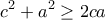 \displaystyle{c^2 +a^2 \geq 2ca} \displaystyle{c^2 +a^2 \geq 2ca}
