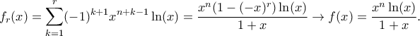 \displaystyle f_r(x) = \sum_{k=1}^r (-1)^{k+1}x^{n+k-1}\ln(x) = \frac{x^n(1-(-x)^r)\ln(x)}{1+x} \to f(x) = \frac{x^n\ln(x)}{1+x}. \displaystyle f_r(x) = \sum_{k=1}^r (-1)^{k+1}x^{n+k-1}\ln(x) = \frac{x^n(1-(-x)^r)\ln(x)}{1+x} \to f(x) = \frac{x^n\ln(x)}{1+x}.