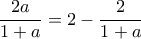 \displaystyle  \frac{2a}{1+a} = 2 - \frac{2}{1+a}