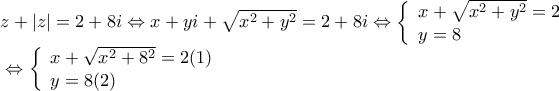 \displaystyle{\begin{array}{l}
z + |z| = 2 + 8i \Leftrightarrow x + yi + \sqrt {{x^2} + {y^2}} = 2 + 8i \Leftrightarrow \left\{ \begin{array}{l}
x + \sqrt {{x^2} + {y^2}} = 2 \\
y = 8 \\
\end{array} \right. \\
{\rm{ }} \Leftrightarrow \left\{ \begin{array}{l}
x + \sqrt {{x^2} + {8^2}} = 2{\rm{ (1)}} \\
y = 8{\rm{ (2)}} \\
\end{array} \right. \\
\end{array}} \displaystyle{\begin{array}{l}
z + |z| = 2 + 8i \Leftrightarrow x + yi + \sqrt {{x^2} + {y^2}} = 2 + 8i \Leftrightarrow \left\{ \begin{array}{l}
x + \sqrt {{x^2} + {y^2}} = 2 \\
y = 8 \\
\end{array} \right. \\
{\rm{ }} \Leftrightarrow \left\{ \begin{array}{l}
x + \sqrt {{x^2} + {8^2}} = 2{\rm{ (1)}} \\
y = 8{\rm{ (2)}} \\
\end{array} \right. \\
\end{array}}