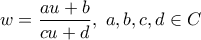 \displaystyle{w = \frac{{a  u + b}}{{c  u + d}},{\text{  }}a,b,c,d \in C}