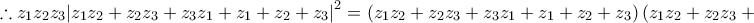 \displaystyle{\therefore {{z}_{1}}{{z}_{2}}{{z}_{3}}{{\left| {{z}_{1}}{{z}_{2}}+{{z}_{2}}{{z}_{3}}+{{z}_{3}}{{z}_{1}}+{{z}_{1}}+{{z}_{2}}+{{z}_{3}} \right|}^{2}}=\left( {{z}_{1}}{{z}_{2}}+{{z}_{2}}{{z}_{3}}+{{z}_{3}}{{z}_{1}}+{{z}_{1}}+{{z}_{2}}+{{z}_{3}} \right)\left( {{z}_{1}}{{z}_{2}}+{{z}_{2}}{{z}_{3}}+{{z}_{3}}{{z}_{1}}+{{z}_{1}}+{{z}_{2}}+{{z}_{3}} \right)}