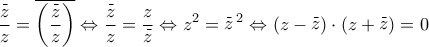 \displaystyle{ 
\frac{{\mathop z\limits^\_ }}{z} = \overline {\left( {\frac{{\mathop z\limits^\_ }}{z}} \right)}  \Leftrightarrow \frac{{\mathop z\limits^\_ }}{z} = \frac{z}{{\mathop z\limits^\_ }} \Leftrightarrow z^2  = \mathop z\limits^\_ ^2  \Leftrightarrow \left( {z - \mathop z\limits^\_ } \right) \cdot \left( {z + \mathop z\limits^\_ } \right) = 0 
}