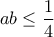 ab\leq\dfrac{1}{4}