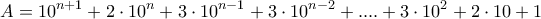 \displaystyle{A=10^{n+1}+2\cdot 10^{n}+3 \cdot 10^{n-1}+3\cdot 10^{n-2}+....+3\cdot 10^2+2\cdot 10+1 } \displaystyle{A=10^{n+1}+2\cdot 10^{n}+3 \cdot 10^{n-1}+3\cdot 10^{n-2}+....+3\cdot 10^2+2\cdot 10+1 }