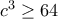 c^{3}\geq 64