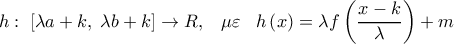  \displaystyle h:\;\left[ {\lambda a + k,\;\lambda b + k} \right] \to R,\;\;\;\mu \varepsilon \;\;\;h\left( x \right) = \lambda f\left( {\frac{{x - k}}{\lambda }} \right) + m