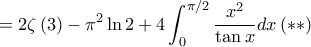 =\displaystyle 2\zeta\left( 3 \right)-\pi^{2}\ln 2+4\int_{0}^{\pi/2}\frac{x^{2}}{\tan x}dx \left( \ast \ast \right) =\displaystyle 2\zeta\left( 3 \right)-\pi^{2}\ln 2+4\int_{0}^{\pi/2}\frac{x^{2}}{\tan x}dx \left( \ast \ast \right)