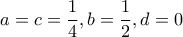 \displaystyle{a=c=\frac{1}{4},b=\frac{1}{2},d=0}
