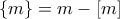 \displaystyle{\{m\}=m-[m]}