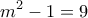 \displaystyle{m^2 -1 =9} \displaystyle{m^2 -1 =9}