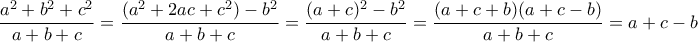 \dfrac {a^2+b^2+c^2}{a+b+c} = \dfrac {(a^2+2ac+c^2)- b^2}{a+b+c} = \dfrac {(a +c)^2- b^2}{a+b+c}=\dfrac {(a +c+b)(a+c-b)}{a+b+c}=a+c-b