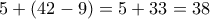 \displaystyle{5+(42-9)=5+33=38}