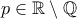 p \in \mathbb{R} \setminus  \mathbb{Q}
