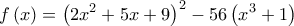  \displaystyle f\left( x \right) = {\left( {2{x^2} + 5x + 9} \right)^2} - 56\left( {{x^3} + 1} \right)