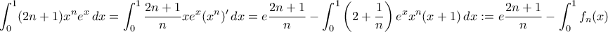 \displaystyle{\int_{0}^{1}(2n+1)x^ne^x\,dx=\int_{0}^{1}\frac{2n+1}{n}xe^x(x^n){'}\,dx=e\frac{2n+1}{n}-\int_{0}^{1}\left(2+\frac{1}{n}\right)e^{x}x^n(x+1)\,dx:=e\frac{2n+1}{n}-\int_{0}^{1}f_{n}(x)}
