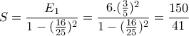 \displaystyle  S=\frac{E_1}{1-(\frac{16}{25})^2}=\frac{6.(\frac{3}{5})^2}{1-(\frac{16}{25})^2}=\frac{150}{41}