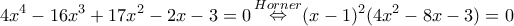 \displaystyle{4{x^4} - 16{x^3} + 17{x^2} - 2x - 3 = 0\mathop  \Leftrightarrow \limits^{Horner} (x - 1)^2(4{x^2} - 8x - 3) = 0}