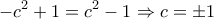 \displaystyle{-c^2+1=c^2-1 \Rightarrow c=\pm1}