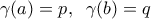 \displaystyle{\gamma(a)=p, \;\; \gamma(b)=q}