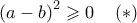 {\left( {a - b} \right)^2} \geqslant 0\quad \left(  *  \right)