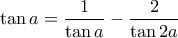 \displaystyle \tan a =\frac {1}{\tan a}-\frac{2}{\tan 2a}