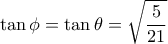 \displaystyle{\tan{\phi}=\tan{\theta}=\sqrt{\frac{5}{21}}}