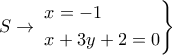 S \to \left. \begin{gathered} 
  x =  - 1 \hfill \\ 
  x + 3y + 2 = 0 \hfill \\  
\end{gathered}  \right\}