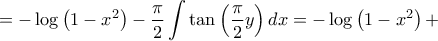 \displaystyle{ =  - \log \left( {1 - {x^2}} \right) - \frac{\pi }{2}\int {\tan \left( {\frac{\pi }{2}y} \right)dx}  =  - \log \left( {1 - {x^2}} \right) + }