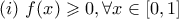 \displaystyle{(i)   \ f(x) \geqslant 0, \forall x\in [0,1]}