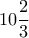 \displaystyle{10\frac{2}{3}}