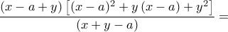 \displaystyle{\frac{(x-a+y)\left[(x-a)^{2}+y\left(x-a \right)+y^{2} \right]}{(x+y-a)}=}
