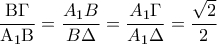 \displaystyle{ 
\frac{{{\rm B}\Gamma }} 
{{{\rm A}_1 {\rm B}}} = \frac{{A_1 B}} 
{{B\Delta }} = \frac{{A_1 \Gamma }} 
{{A_1 \Delta }} = \frac{{\sqrt 2 }} 
{2} 
}