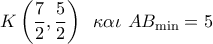 K\left( {\dfrac{7}{2},\dfrac{5}{2}} \right)\,\,\,\kappa \alpha \iota \,\,A{B_{\min }} = 5