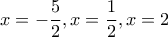 \displaystyle{x=-\frac{5}{2},x=\frac{1}{2},x=2}