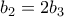 \displaystyle{b_2 =2b_3}