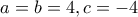 a=b= 4,c=-4