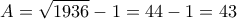 \displaystyle{A = \sqrt{1936}-1 = 44-1 = 43}