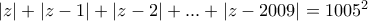 \left|z \right|+\left|z-1 \right|+\left|z-2 \right|+...+\left|z-2009 \right|=1005^{2}
