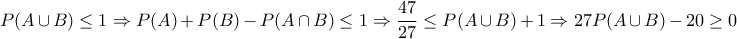 \displaystyle P(A\cup B)\leq 1\Rightarrow P(A)+P(B)-P(A\cap B)\leq 1\Rightarrow \frac{47}{27}\leq P(A\cup B)+1\Rightarrow 27P(A\cup B)-20\geq 0