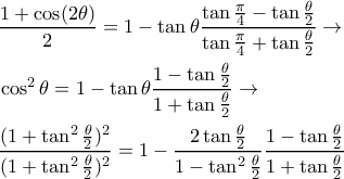 \displaystyle{
\begin{aligned}
& { 1 + \cos(2\theta) \over 2} = 1 - \tan\theta { \tan{\pi\over 4} - \tan{\theta\over 2} \over \tan{\pi\over 4} + \tan{\theta\over 2} } \rightarrow \cr
& \cos^2\theta = 1 - \tan\theta { 1- \tan{\theta\over 2} \over 1 + \tan{\theta\over 2} } \rightarrow \cr
& {(1 + \tan^2{\theta\over 2})^2 \over (1 + \tan^2{\theta\over 2})^2} = 1 - { 2\tan{\theta\over 2} \over 1-\tan^2{\theta \over 2}} { 1- \tan{\theta\over 2} \over 1 + \tan{\theta\over 2} } \cr
\end{aligned}
} \displaystyle{
\begin{aligned}
& { 1 + \cos(2\theta) \over 2} = 1 - \tan\theta { \tan{\pi\over 4} - \tan{\theta\over 2} \over \tan{\pi\over 4} + \tan{\theta\over 2} } \rightarrow \cr
& \cos^2\theta = 1 - \tan\theta { 1- \tan{\theta\over 2} \over 1 + \tan{\theta\over 2} } \rightarrow \cr
& {(1 + \tan^2{\theta\over 2})^2 \over (1 + \tan^2{\theta\over 2})^2} = 1 - { 2\tan{\theta\over 2} \over 1-\tan^2{\theta \over 2}} { 1- \tan{\theta\over 2} \over 1 + \tan{\theta\over 2} } \cr
\end{aligned}
}
