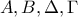 A, B, \Delta , \Gamma