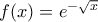 f(x)=e^{-\sqrt{x}}