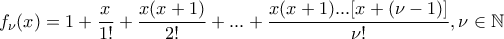 \displaystyle{\displaystyle  
f_\nu  (x) = 1 + \frac{x} 
{{1!}} + \frac{{x(x + 1)}} 
{{2!}} + ... + \frac{{x(x + 1)...[x + (\nu  - 1)]}} 
{{\nu !}},\nu  \in \mathbb{N} 
}