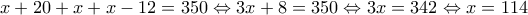 x + 20 + x + x - 12 = 350 \Leftrightarrow 3x + 8 = 350 \Leftrightarrow 3x = 342 \Leftrightarrow x = 114