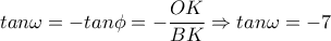 tan \omega =-tan \phi =- \dfrac{OK}{BK} \Rightarrow tan \omega=-7 tan \omega =-tan \phi =- \dfrac{OK}{BK} \Rightarrow tan \omega=-7
