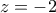 \displaystyle{z=-2}