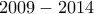 2009 - 2014